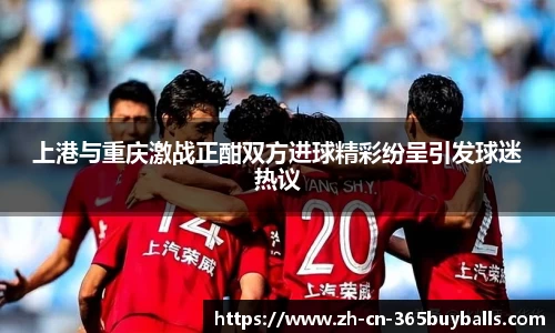 上港与重庆激战正酣双方进球精彩纷呈引发球迷热议