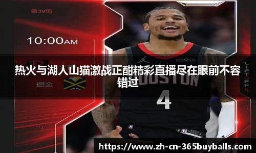 热火与湖人山猫激战正酣精彩直播尽在眼前不容错过